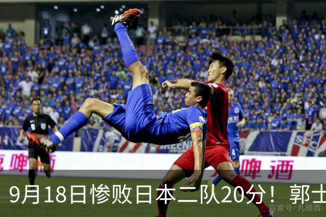 9月18日惨败日本二队20分！郭士强避谈下课，杜锋真能救国篮？